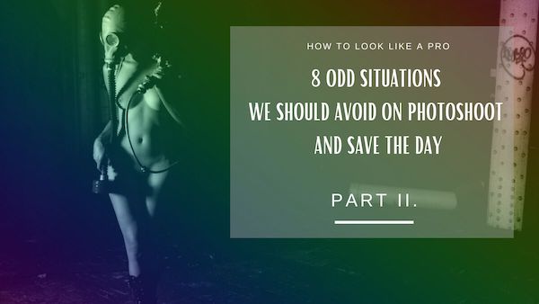PART II. How to look like a pro – 8 odd situations we should avoid on photoshoot and save the day